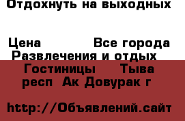 Отдохнуть на выходных › Цена ­ 1 300 - Все города Развлечения и отдых » Гостиницы   . Тыва респ.,Ак-Довурак г.